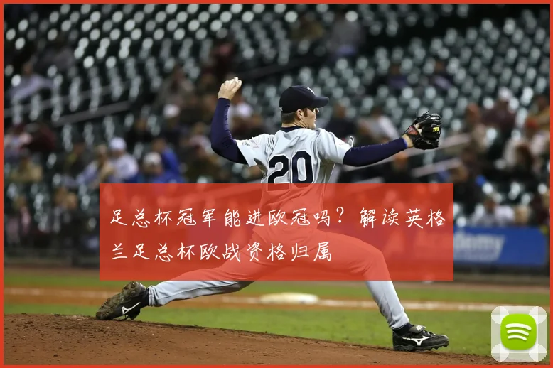 足总杯冠军能进欧冠吗?解读英格兰足总杯欧战资格归属