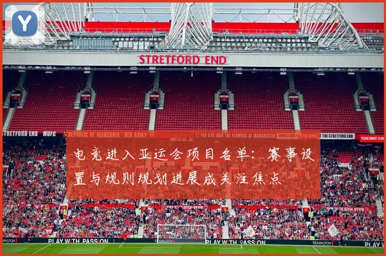 电竞进入亚运会项目名单：赛事设置与规则规划进展成关注焦点