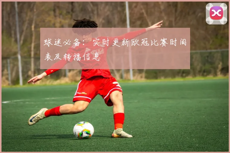 球迷必备：实时更新欧冠比赛时间表及转播信息