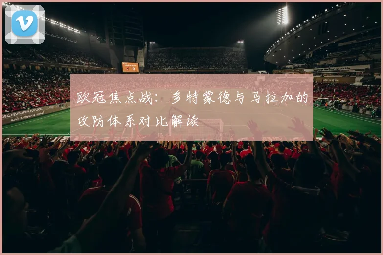 欧冠焦点战:多特蒙德与马拉加的攻防体系对比解读
