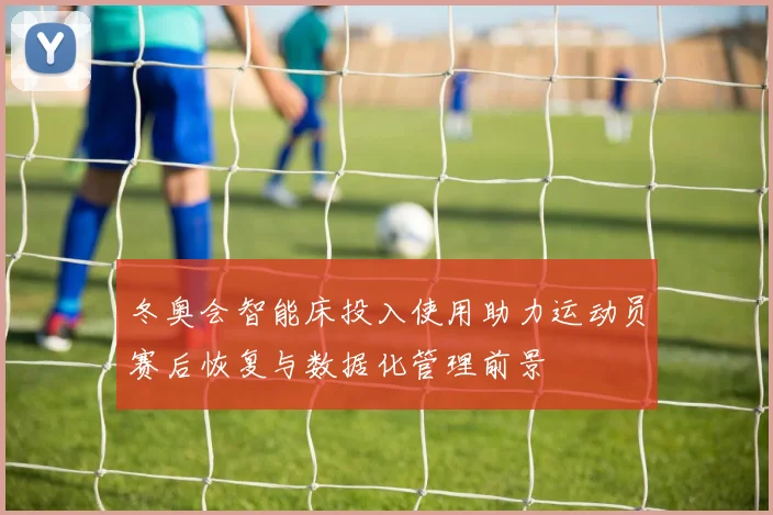 冬奥会智能床投入使用助力运动员赛后恢复与数据化管理前景