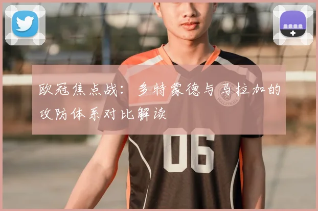 欧冠焦点战：多特蒙德与马拉加的攻防体系对比解读
