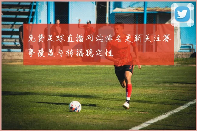 免费足球直播网站排名更新关注赛事覆盖与转播稳定性