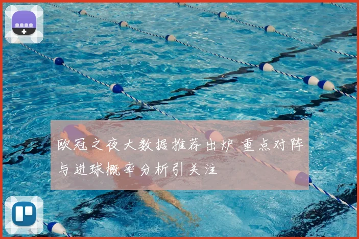 欧冠之夜大数据推荐出炉 重点对阵与进球概率分析引关注