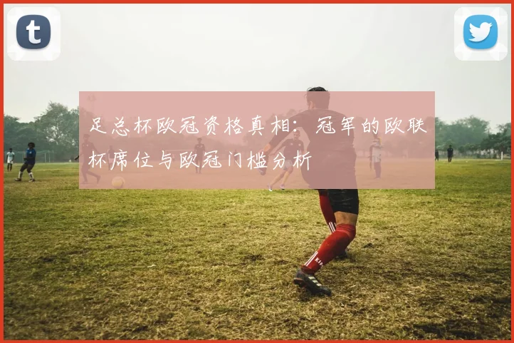 足总杯欧冠资格真相:冠军的欧联杯席位与欧冠门槛分析